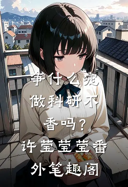 争什么宠，做科研不香吗？：许莹莹莹番外笔趣阁