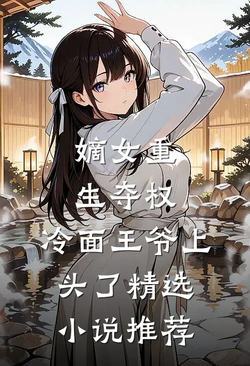 嫡女重生夺权，冷面王爷上头了精选小说推荐