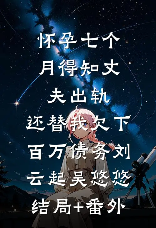 怀孕七个月得知丈夫出轨，还替我欠下百万债务刘云起吴悠悠结局+番外