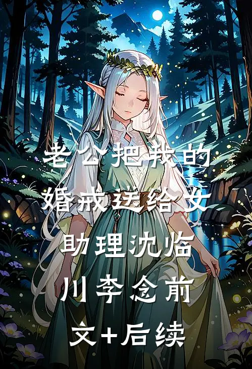 老公把我的婚戒送给女助理沈临川李念前文+后续