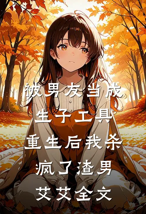 被男友当成生子工具，重生后我杀疯了渣男艾艾全文