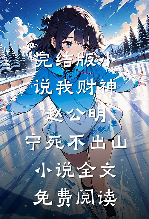 完结版小说我财神赵公明，宁死不出山小说全文免费阅读