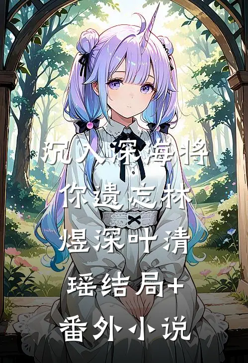 沉入深海将你遗忘林煜深叶清瑶结局+番外小说