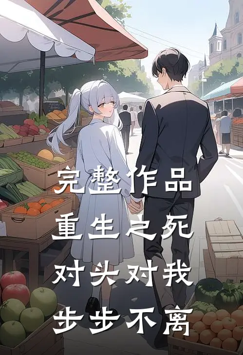 完整作品重生之死对头对我步步不离