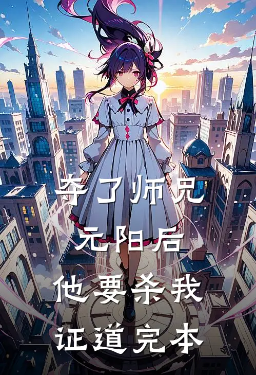夺了师兄元阳后，他要杀我证道完本