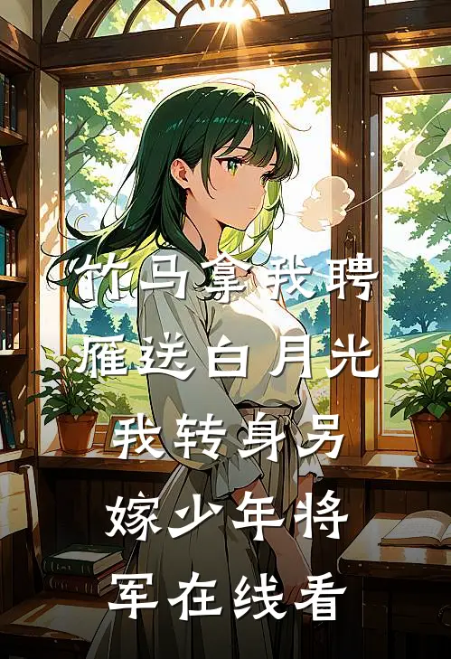 竹马拿我聘雁送白月光，我转身另嫁少年将军在线看