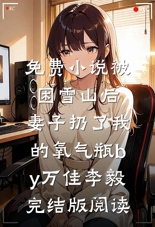 免费小说被困雪山后，妻子扔了我的氧气瓶by万佳李毅完结版阅读