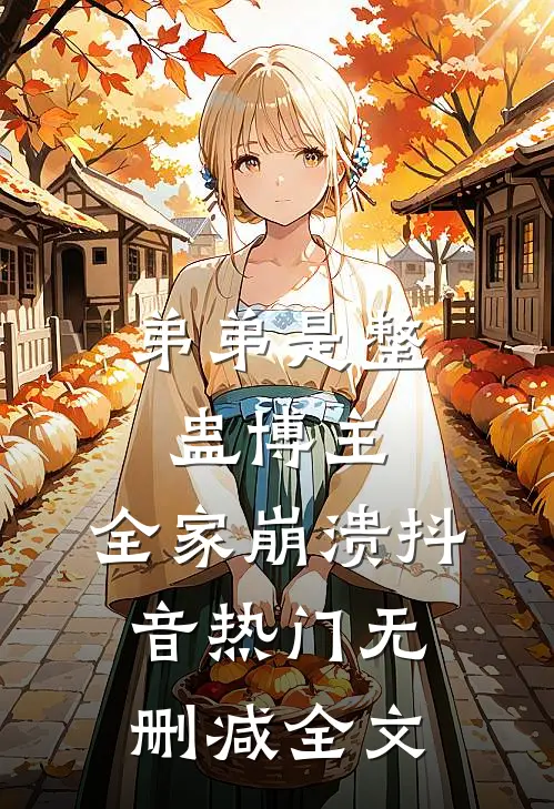 弟弟是整蛊博主，全家崩溃抖音热门无删减全文