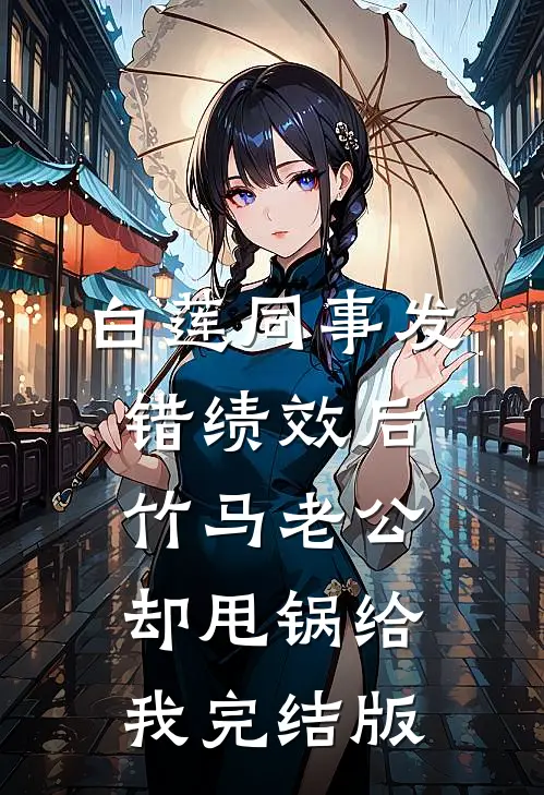 白莲同事发错绩效后，竹马老公却甩锅给我完结版