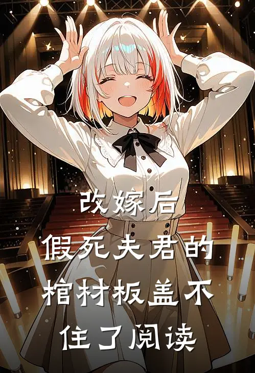 改嫁后，假死夫君的棺材板盖不住了阅读