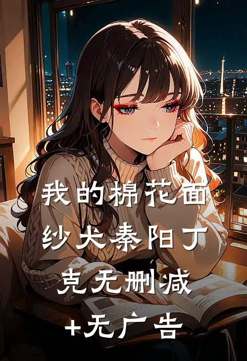 我的棉花面纱犬秦阳丁克无删减+无广告
