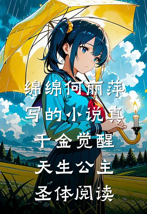 绵绵何丽萍写的小说真千金觉醒天生公主圣体阅读