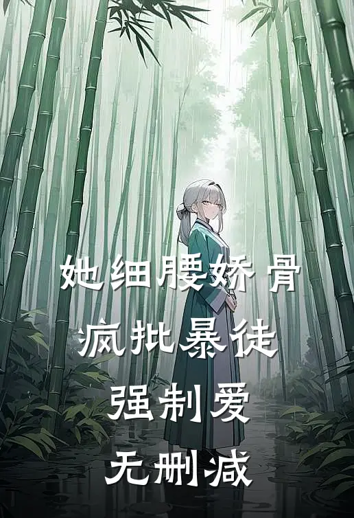 她细腰娇骨，疯批暴徒强制爱无删减