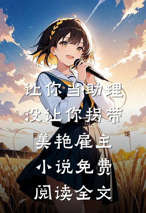 让你当助理，没让你拐带美艳雇主小说免费阅读全文