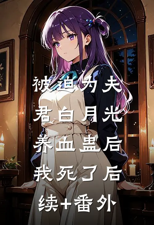 被迫为夫君白月光养血蛊后，我死了后续+番外