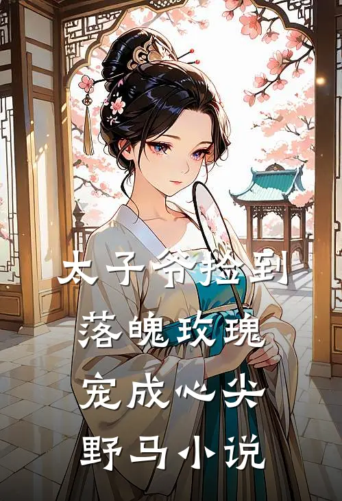 太子爷捡到落魄玫瑰，宠成心尖野马小说