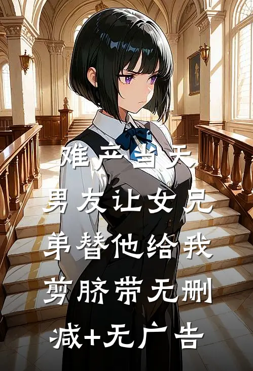 难产当天，男友让女兄弟替他给我剪脐带无删减+无广告