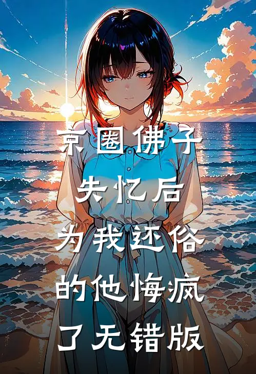 京圈佛子失忆后，为我还俗的他悔疯了无错版