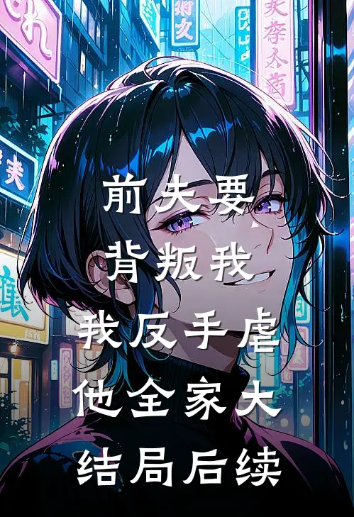 前夫要背叛我，我反手虐他全家大结局后续