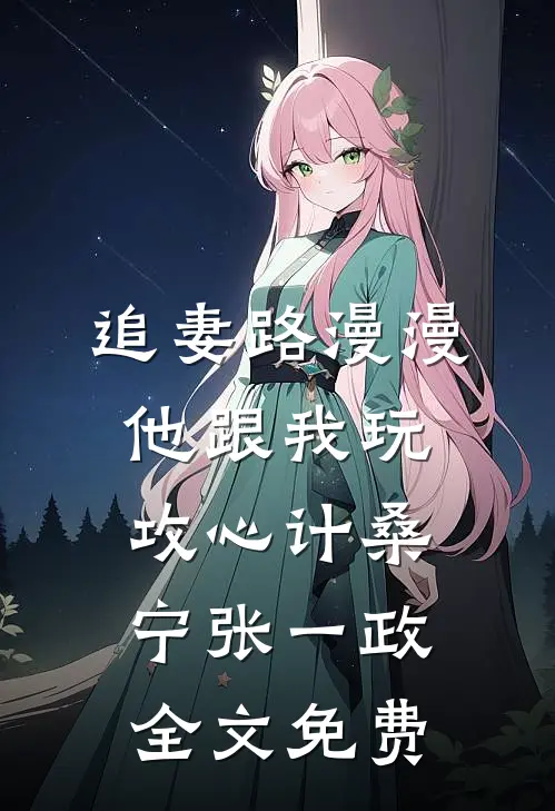 追妻路漫漫，他跟我玩攻心计桑宁张一政全文免费