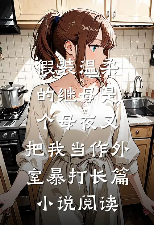 假装温柔的继母是个母夜叉，把我当作外室暴打长篇小说阅读