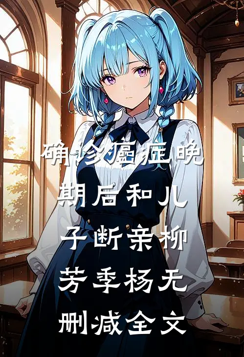 确诊癌症晚期后和儿子断亲柳芳季杨无删减全文
