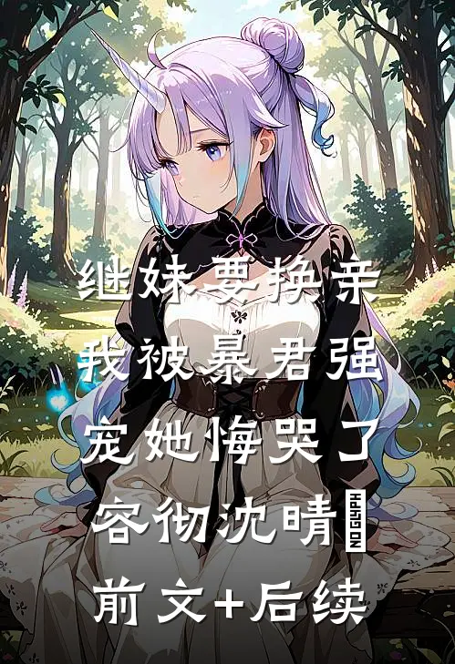 继妹要换亲，我被暴君强宠她悔哭了容彻沈晴嬅前文+后续