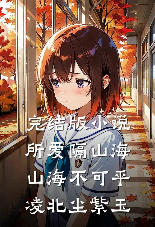 完结版小说所爱隔山海，山海不可平凌北尘紫玉