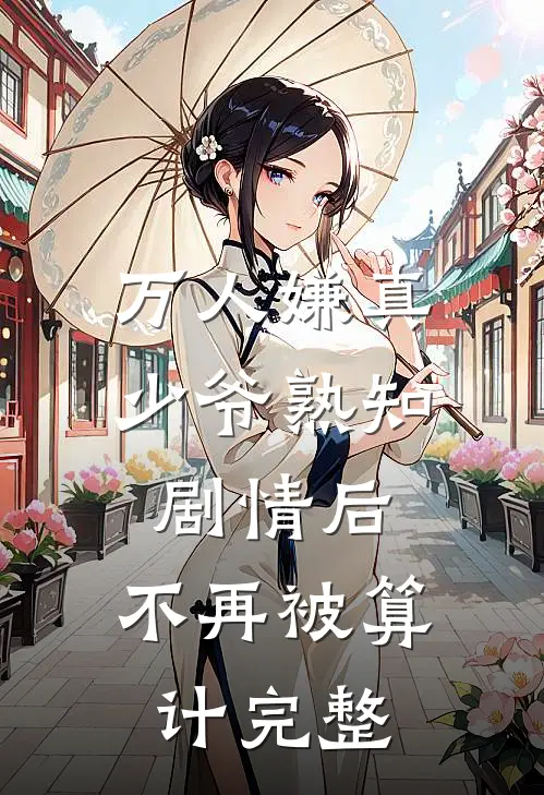 万人嫌真少爷熟知剧情后，不再被算计完整