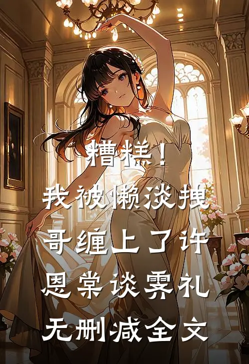 糟糕！我被懒淡拽哥缠上了许恩棠谈霁礼无删减全文