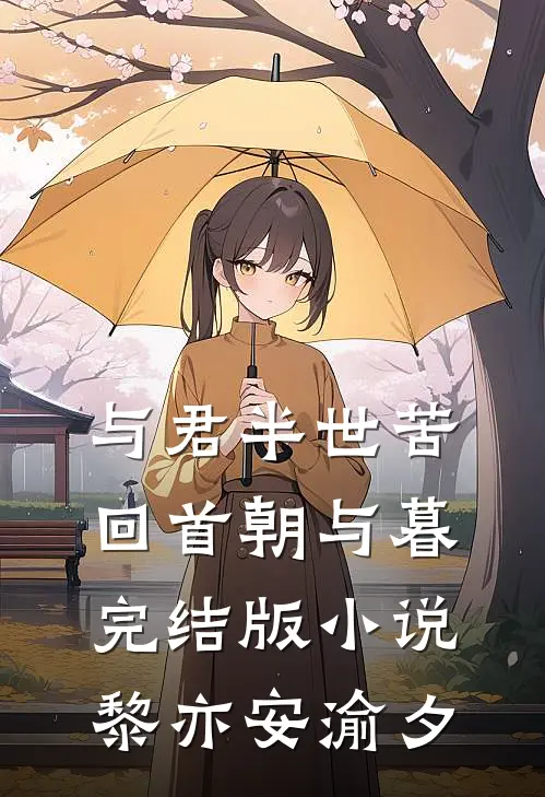 与君半世苦，回首朝与暮完结版小说黎亦安渝夕