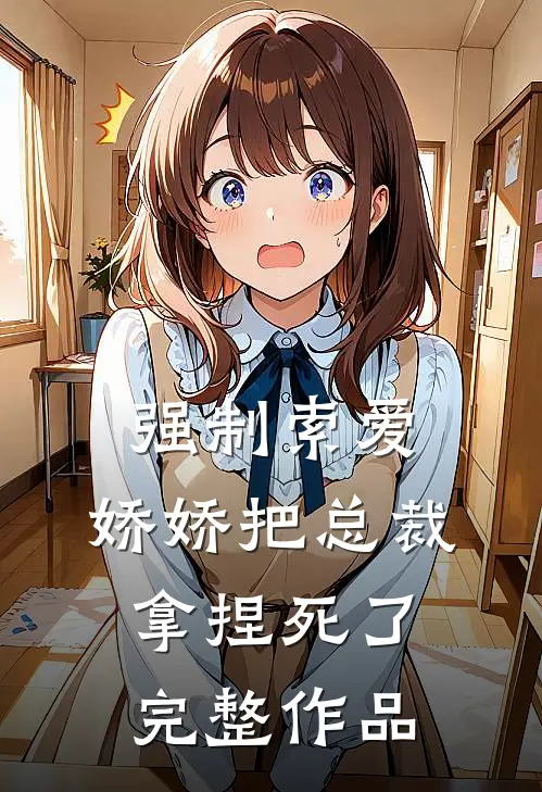 强制索爱：娇娇把总裁拿捏死了完整作品