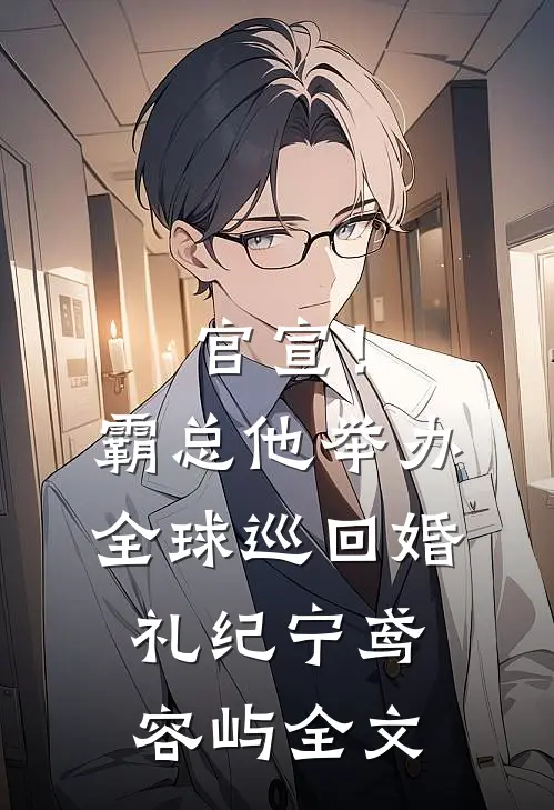 官宣！霸总他举办全球巡回婚礼纪宁鸢容屿全文