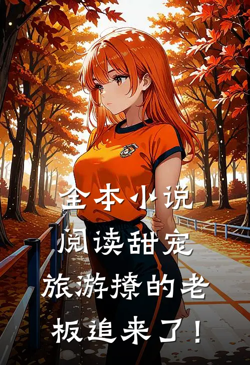 全本小说阅读甜宠：旅游撩的老板追来了！