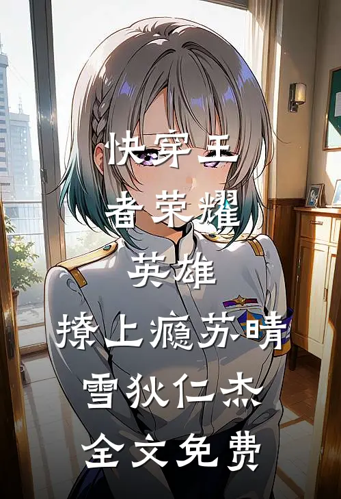 快穿王者荣耀：英雄，撩上瘾苏晴雪狄仁杰全文免费