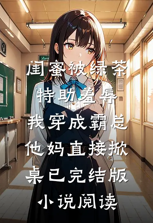 闺蜜被绿茶特助羞辱，我穿成霸总他妈直接掀桌已完结版小说阅读