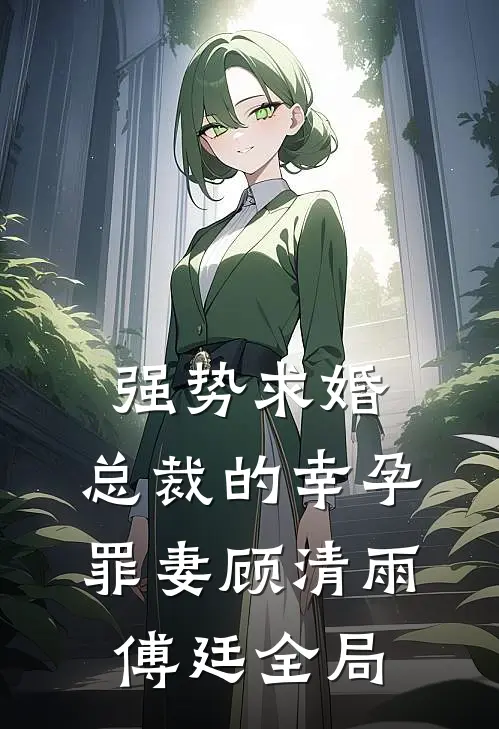 强势求婚，总裁的幸孕罪妻顾清雨傅廷全局