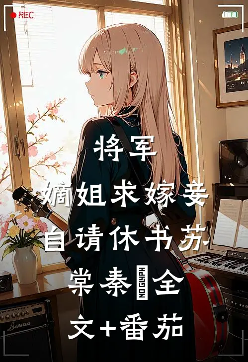 将军，嫡姐求嫁妾自请休书苏棠秦峫全文+番茄
