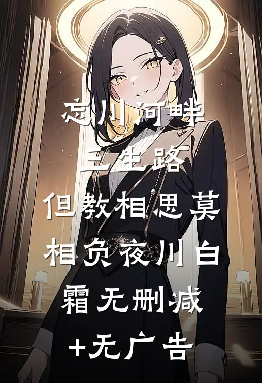 忘川河畔三生路，但教相思莫相负夜川白霜无删减+无广告