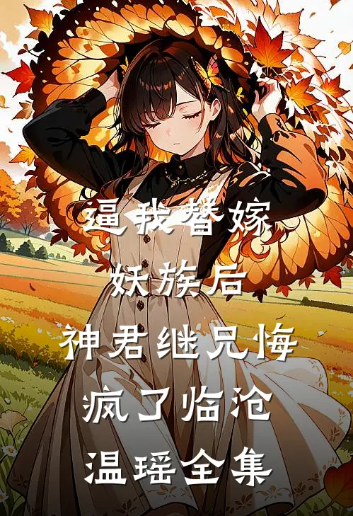 逼我替嫁妖族后，神君继兄悔疯了临沧温瑶全集