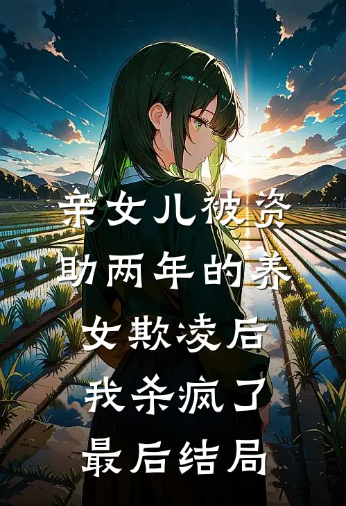 亲女儿被资助两年的养女欺凌后，我杀疯了最后结局