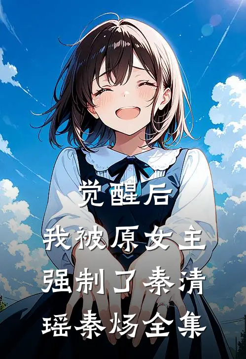觉醒后，我被原女主强制了秦清瑶秦炀全集