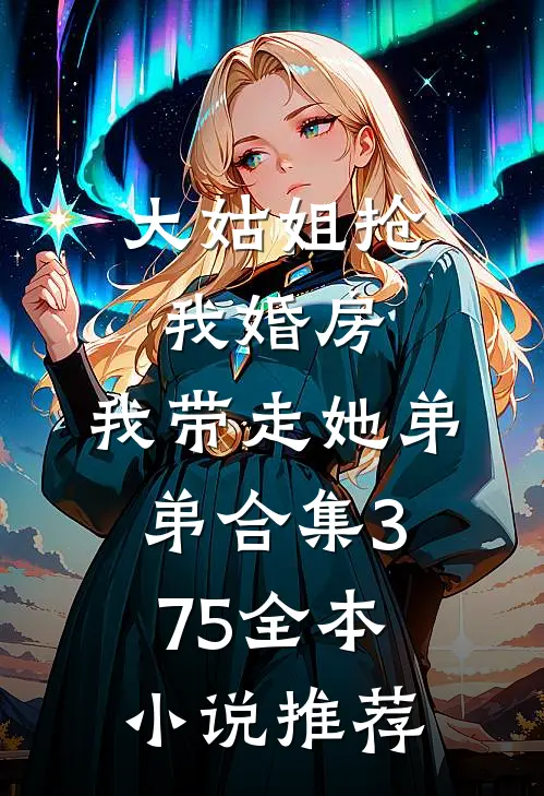大姑姐抢我婚房,我带走她弟弟合集375全本小说推荐