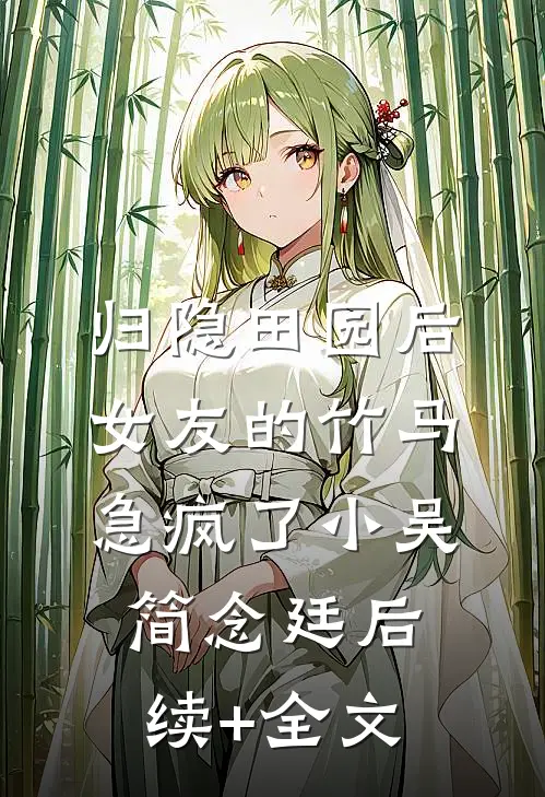 归隐田园后，女友的竹马急疯了小吴简念廷后续+全文