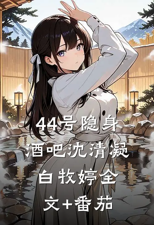 44号隐身酒吧沈清凝白牧婷全文+番茄
