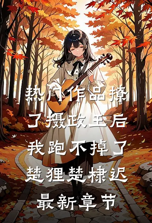 热门作品撩了摄政王后，我跑不掉了楚狸楚棣迟最新章节