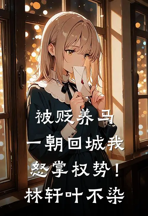 被贬养马，一朝回城我怒掌权势！林轩叶不染