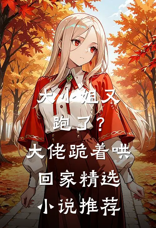 大小姐又跑了？大佬跪着哄回家精选小说推荐
