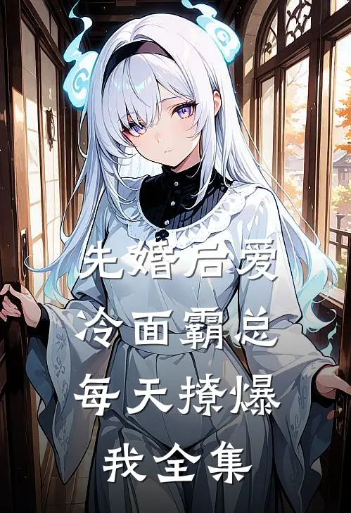 先婚后爱：冷面霸总每天撩爆我全集