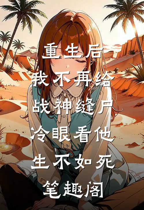 重生后，我不再给战神缝尸，冷眼看他生不如死笔趣阁